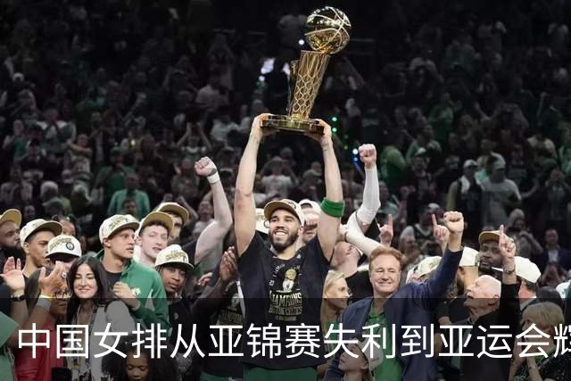 中国女排从亚锦赛失利到亚运会辉煌的逆袭之路