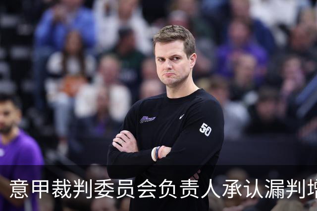 意甲裁判委员会负责人承认漏判增多，点球判罚亟待改进