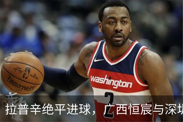 拉普辛绝平进球，广西恒宸与深圳青年人苦涩平局