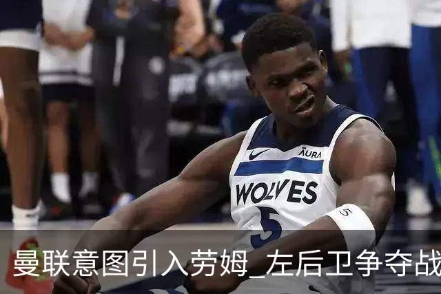 曼联意图引入劳姆 左后卫争夺战尖锐化