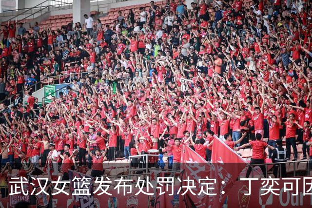 武汉女篮发布处罚决定：丁奕可因违纪行为遭禁赛与罚款